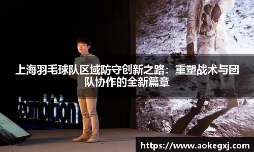 上海羽毛球队区域防守创新之路：重塑战术与团队协作的全新篇章